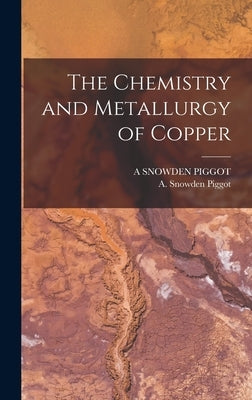 The Chemistry and Metallurgy of Copper by Piggot, Aaron Snowden