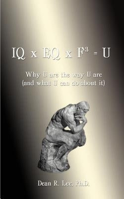 IQ x EQ x F3 = U: Why U Are the Way U Are (And What U Can do About It) by Dean, Lee R.