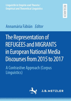 The Representation of Refugees and Migrants in European National Media Discourses from 2015 to 2017: A Contrastive Approach (Corpus Linguistics) by Fábián, Annamária