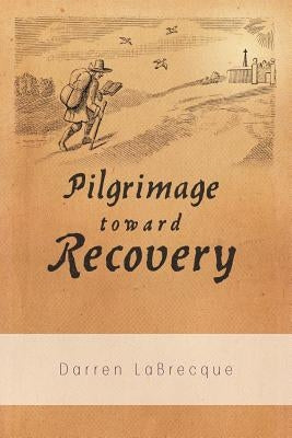 Pilgrimage Toward Recovery by Labrecque, Darren