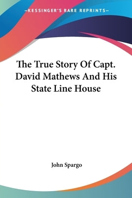 The True Story Of Capt. David Mathews And His State Line House by Spargo, John