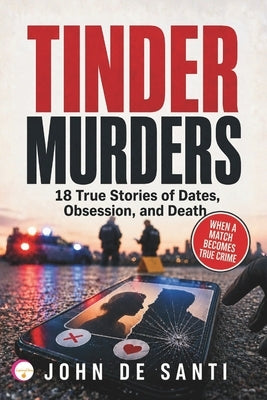 Tinder Murders: 18 True Stories of Dates, Obsession, and Death by de Santi, John
