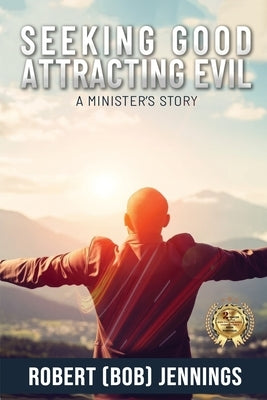 Seeking Good - Attracting Evil: A Minister's Story by Jennings, Robert (bob)