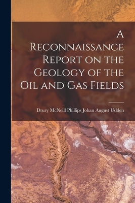 A Reconnaissance Report on the Geology of the Oil and Gas Fields by August Udden, Drury McNeill Phillips