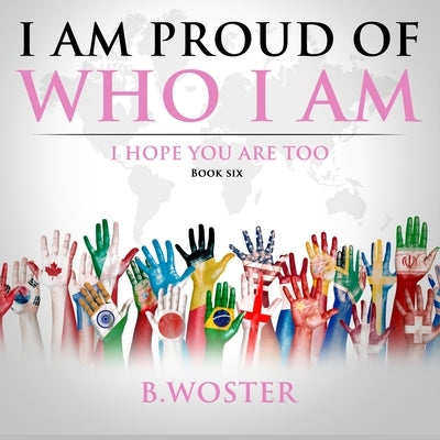 I Am Proud of Who I Am: I hope you are too (Book Six) by Woster, B.