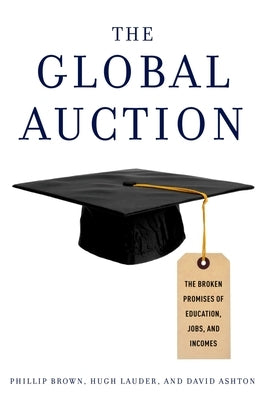 The Global Auction: The Broken Promises of Education, Jobs, and Incomes by Brown, Phillip