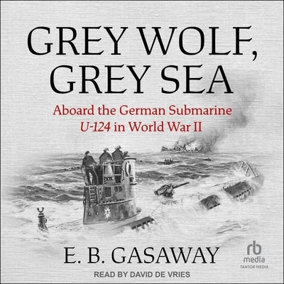 Grey Wolf, Grey Sea: Aboard the German Submarine U-124 in World War II by Gasaway, E. B.