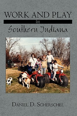 Work and Play in Southern Indiana by Scherschel, Daniel D.