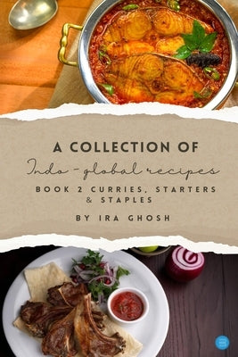 A Collection of Indo-Global Recipes Book 2 Curries, Starters, & Staples by Ghosh, Ira