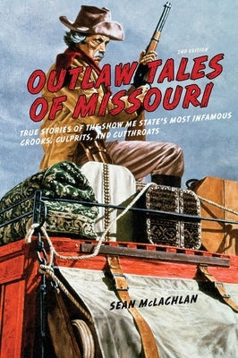 Outlaw Tales of Missouri: True Stories of the Show Me State's Most Infamous Crooks, Culprits, and Cutthroats by McLachlan, Sean