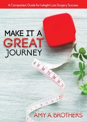 Make It A Great Journey: A Companion Guide For Weight Loss Surgery Success by Brothers, Amy A.