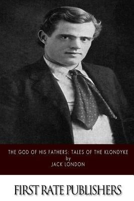 The God of His Fathers: Tales of the Klondyke by London, Jack