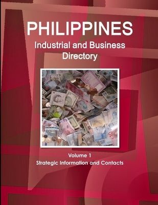 Philippines Industrial and Business Directory Volume 1 Strategic Information and Contacts by Ibp, Inc