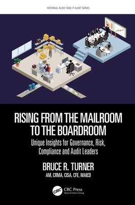 Rising from the Mailroom to the Boardroom: Unique Insights for Governance, Risk, Compliance, and Audit Leaders by Turner, Bruce