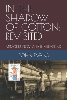 In the Shadow of Cotton: Revisited: Memories from a Mill Village Kid by Evans, John