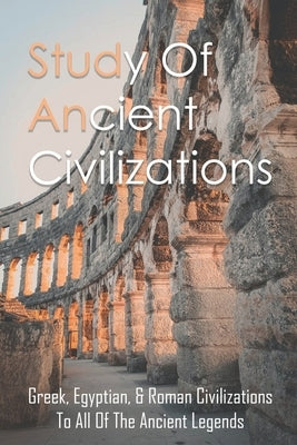 Study Of Ancient Civilizations: Greek, Egyptian, & Roman Civilizations To All Of The Ancient Legends: The Ancient Secrets Of Greece by Fago, Jade