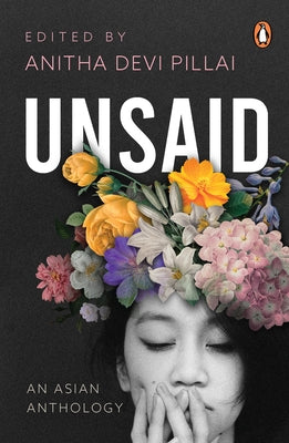 Unsaid: An Asian Anthology by Pillai, Anitha Devi