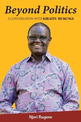 Beyond Politics: A Conversation with Kiraitu Murungi by Rugene, Njeri