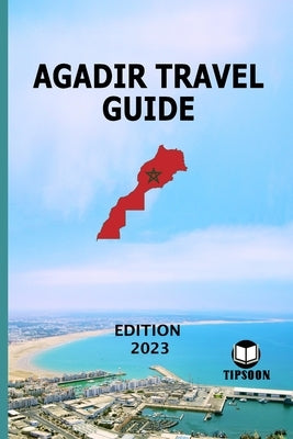 Agadir Travel Guide: Edition 2023: Morocco Travel Guide: Agadir by Tipsoon