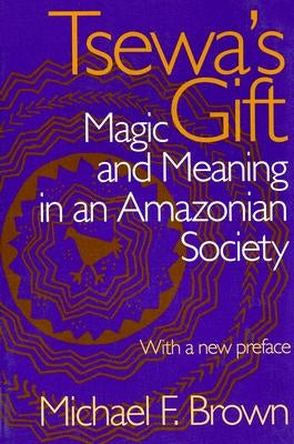 Tsewa's Gift: Magic and Meaning in an Amazonian Society by Brown, Michael