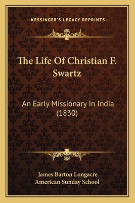 The Life Of Christian F. Swartz: An Early Missionary In India (1830) by Longacre, James Barton