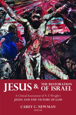 Jesus and the Restoration of Israel: A Critical Assessment of N. T. Wright's Jesus and the Victory of God by Newman, Carey C.