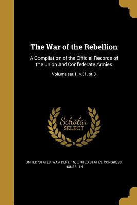 The War of the Rebellion: A Compilation of the Official Records of the Union and Confederate Armies; Volume ser.1, v.31, pt.3 by United States War Dept 1n