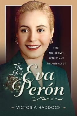 The Life of Eva Perón: First Lady, Activist, Actress and Philanthropist by Haddock, Victoria