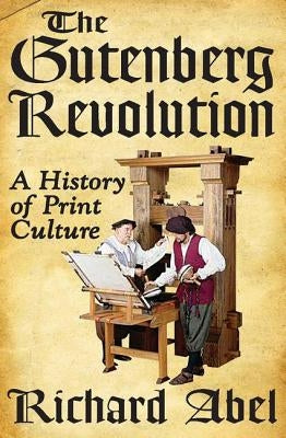 The Gutenberg Revolution: A History of Print Culture by Abel, Richard