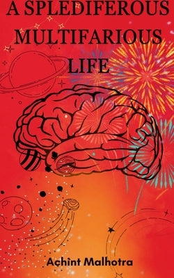 A Splendiferous Multifarious Life by Malhotra, Achint