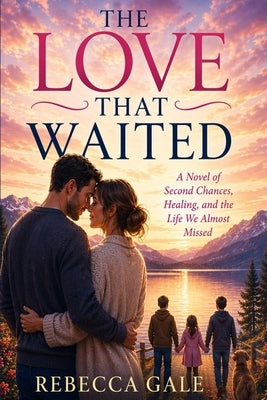 The Love That Waited: A Novel of Second Chances, Healing, and the Life We Almost Missed by Gale, Rebecca