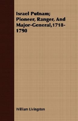 Israel Putnam; Pioneer, Ranger, and Major-General,1718-1790 by Livingston, William