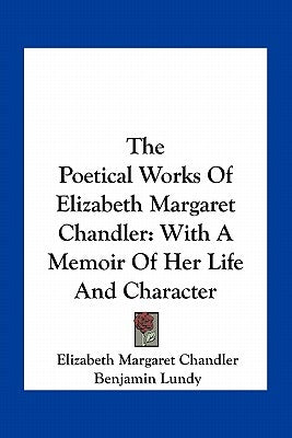 The Poetical Works Of Elizabeth Margaret Chandler: With A Memoir Of Her Life And Character by Chandler, Elizabeth Margaret