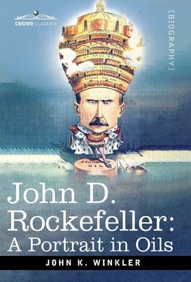 John D. Rockefeller: A Portrait in Oils by Winkler, John K.