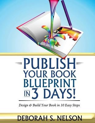 Publish Your Book Blueprint in 3 Days: Design & Build Your Book in 10 Easy Steps by Nelson, Deborah S.