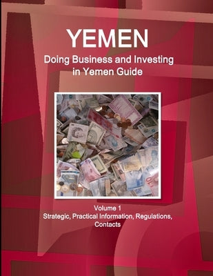 Yemen: Doing Business and Investing in Yemen Guide Volume 1 Strategic, Practical Information, Regulations, Contacts by Www Ibpus Com