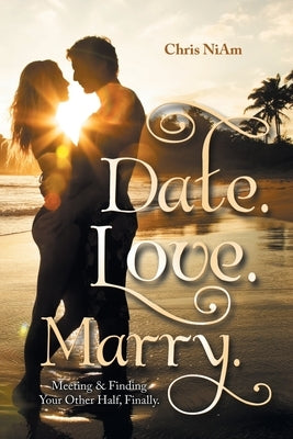 Date. Love. Marry.: Meeting & Finding Your Other Half, Finally. by Niam, Chris