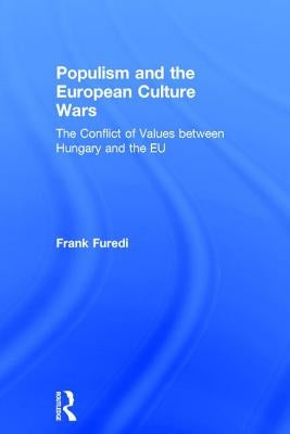 Populism and the European Culture Wars: The Conflict of Values Between Hungary and the EU by Furedi, Frank