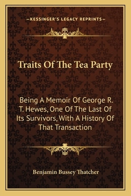 Traits Of The Tea Party: Being A Memoir Of George R. T. Hewes, One Of The Last Of Its Survivors, With A History Of That Transaction by Thatcher, Benjamin Bussey