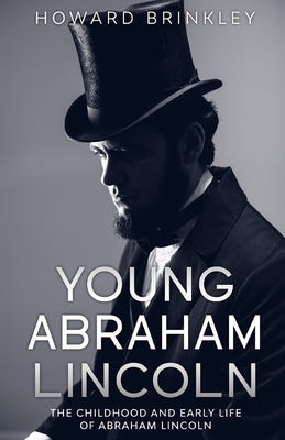 Young Abraham Lincoln: The Childhood and Early Life of Abraham Lincoln by Howard, Brinkley