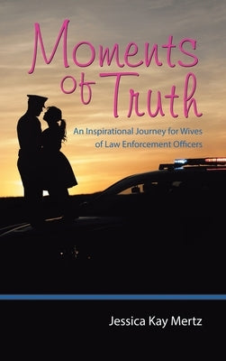Moments of Truth: An Inspirational Journey for Wives of Law Enforcement Officers by Mertz, Jessica Kay