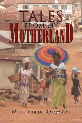 Tales from My Motherland by Okai-Gyau, Moses Vincent