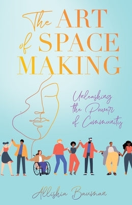 The Art of Space Making: Unleashing the Power of Community by Bauman