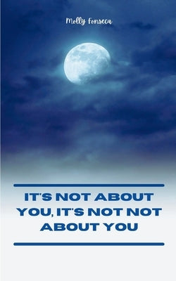 It's Not About You, It's Not Not About You by Fonseca, Molly