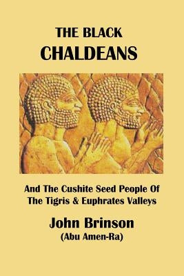 The Black Chaldeans: And The Cushite Seed People Of The Tigris And Euphrates Valleys by Brinson Abu Amen-Ra, John