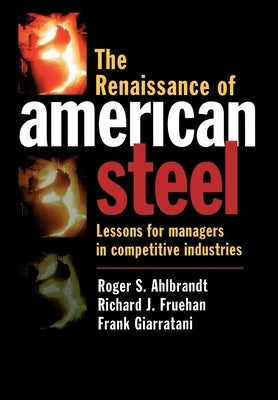 The Renaissance of American Steel: Lessons for Managers in Competitive Industries by Ahlbrandt, Roger S.