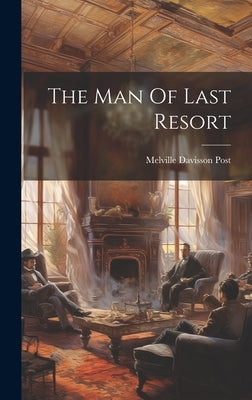 The Man Of Last Resort by Post, Melville Davisson