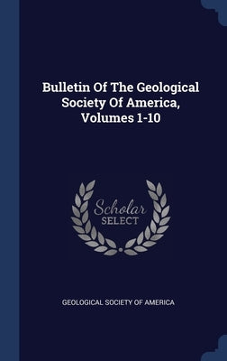 Bulletin Of The Geological Society Of America, Volumes 1-10 by Geological Society of America