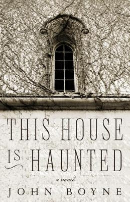 This House Is Haunted: A Novel by the Author of the Heart's Invisible Furies by Boyne, John
