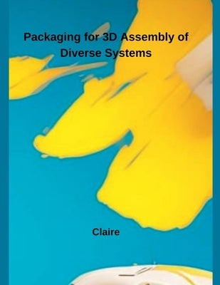 Packaging for 3D Assembly of Diverse Systems by Claire